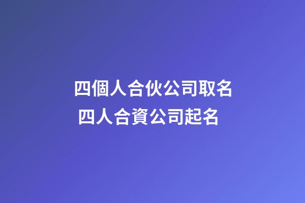 四個人合伙公司取名 四人合資公司起名-第1張-公司起名-玄機派